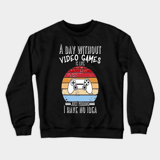 A Day Without Video Games Is Like Just Kidding I have No Idea Crewneck Sweatshirt by JustBeSatisfied